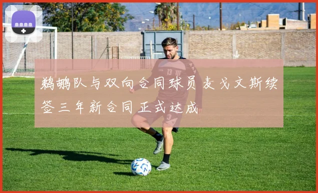 鹈鹕队与双向合同球员麦戈文斯续签三年新合同正式达成