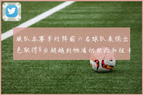 狼队本赛季对阵前六名球队表现出色取得8分超越利物浦切尔西和纽卡