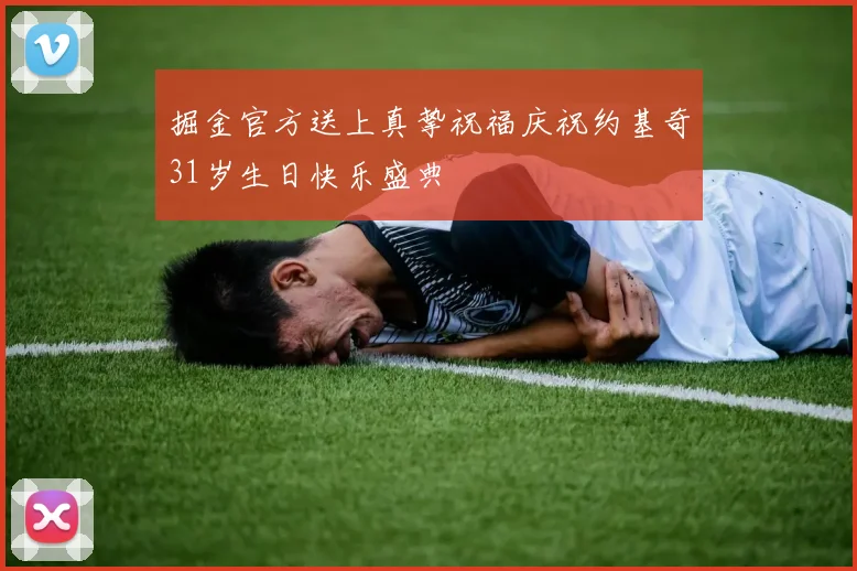 掘金官方送上真挚祝福庆祝约基奇31岁生日快乐盛典