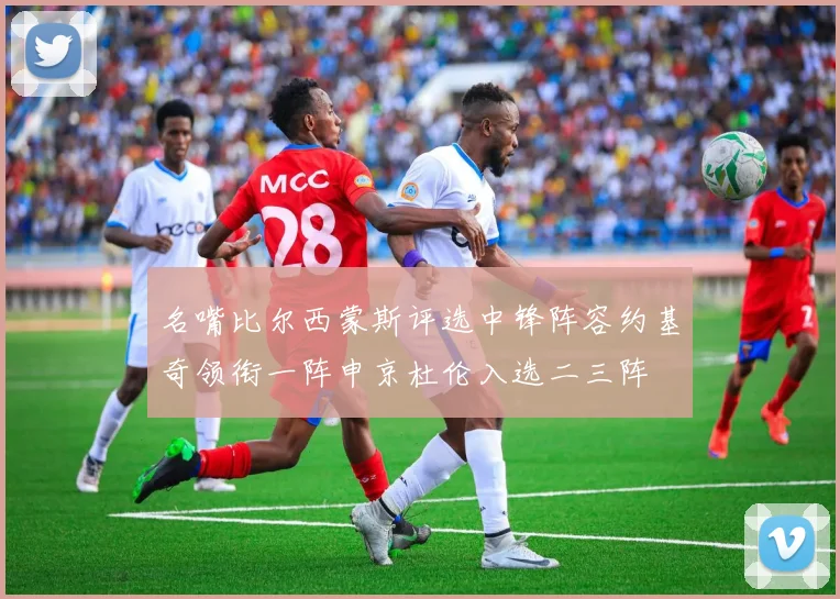 名嘴比尔西蒙斯评选中锋阵容约基奇领衔一阵申京杜伦入选二三阵