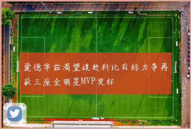 爱德华兹渴望追赶科比目标力争再获三座全明星MVP奖杯
