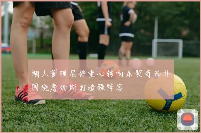 湖人管理层将重心转向东契奇而非围绕詹姆斯打造强阵容