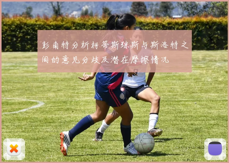 彭南特分析柯蒂斯琼斯与斯洛特之间的意见分歧及潜在摩擦情况