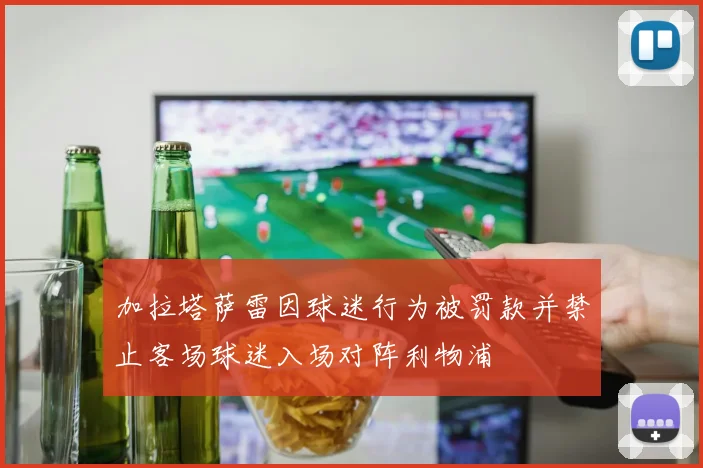 加拉塔萨雷因球迷行为被罚款并禁止客场球迷入场对阵利物浦