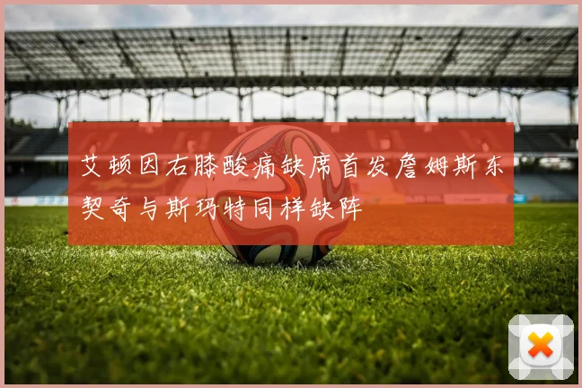 艾顿因右膝酸痛缺席首发詹姆斯东契奇与斯玛特同样缺阵