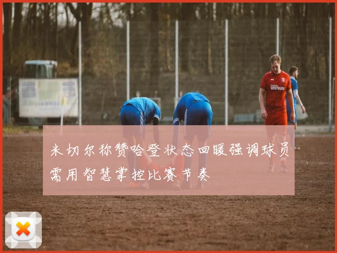 米切尔称赞哈登状态回暖强调球员需用智慧掌控比赛节奏