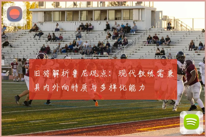 旧将解析鲁尼观点：现代教练需兼具内外向特质与多样化能力