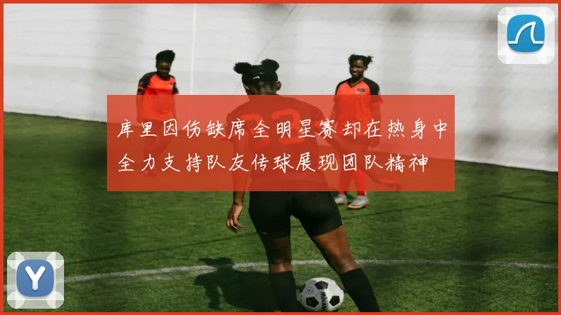 库里因伤缺席全明星赛却在热身中全力支持队友传球展现团队精神