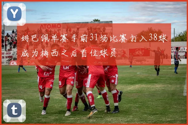 姆巴佩单赛季前31场比赛打入38球成为梅西之后首位球员