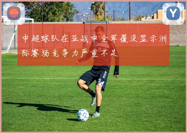 中超球队在亚战中全军覆没显示洲际赛场竞争力严重不足